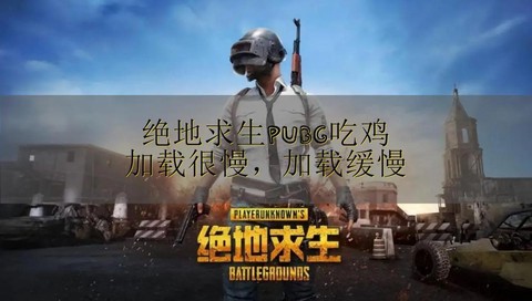 绝地求生为什么加载慢[图1]